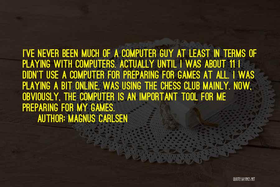 Magnus Carlsen Quotes: I've Never Been Much Of A Computer Guy At Least In Terms Of Playing With Computers. Actually Until I Was