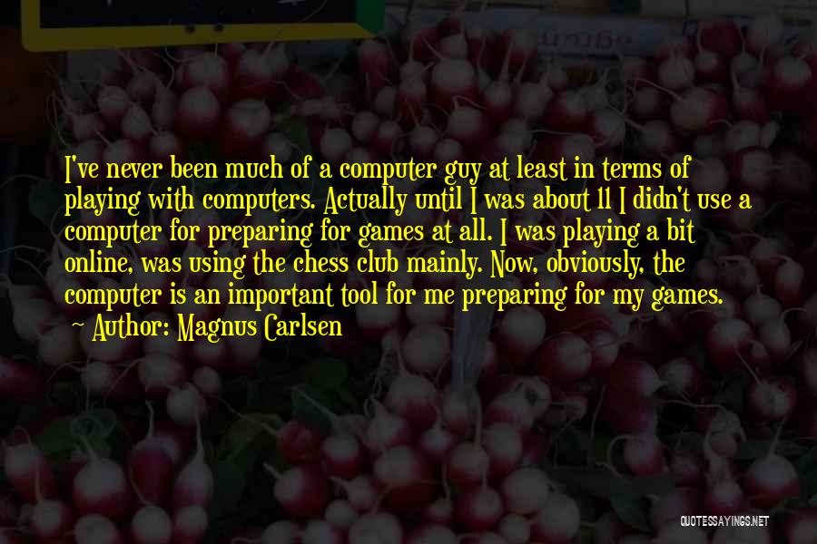 Magnus Carlsen Quotes: I've Never Been Much Of A Computer Guy At Least In Terms Of Playing With Computers. Actually Until I Was