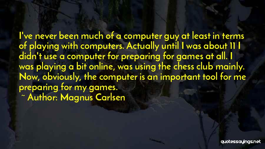 Magnus Carlsen Quotes: I've Never Been Much Of A Computer Guy At Least In Terms Of Playing With Computers. Actually Until I Was