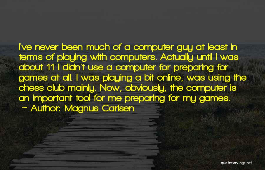 Magnus Carlsen Quotes: I've Never Been Much Of A Computer Guy At Least In Terms Of Playing With Computers. Actually Until I Was