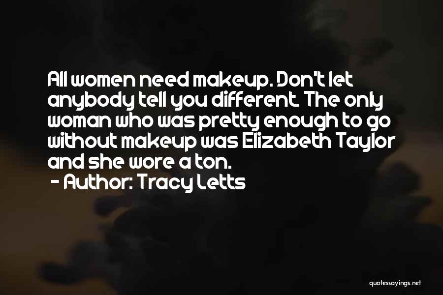 Tracy Letts Quotes: All Women Need Makeup. Don't Let Anybody Tell You Different. The Only Woman Who Was Pretty Enough To Go Without