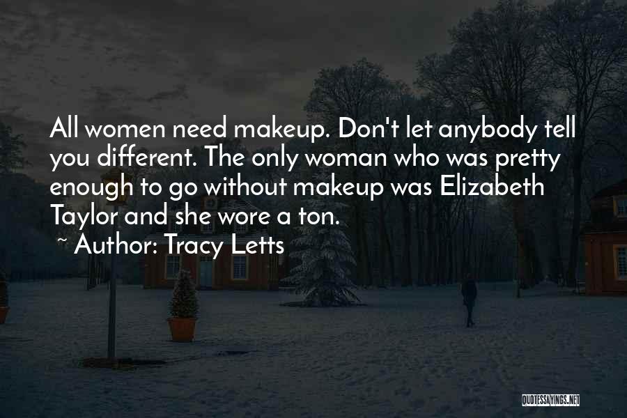 Tracy Letts Quotes: All Women Need Makeup. Don't Let Anybody Tell You Different. The Only Woman Who Was Pretty Enough To Go Without