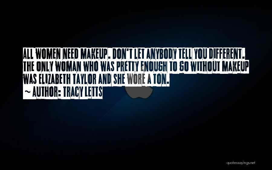 Tracy Letts Quotes: All Women Need Makeup. Don't Let Anybody Tell You Different. The Only Woman Who Was Pretty Enough To Go Without