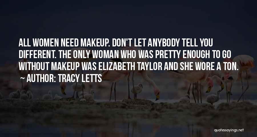 Tracy Letts Quotes: All Women Need Makeup. Don't Let Anybody Tell You Different. The Only Woman Who Was Pretty Enough To Go Without