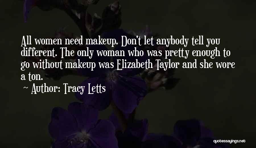 Tracy Letts Quotes: All Women Need Makeup. Don't Let Anybody Tell You Different. The Only Woman Who Was Pretty Enough To Go Without