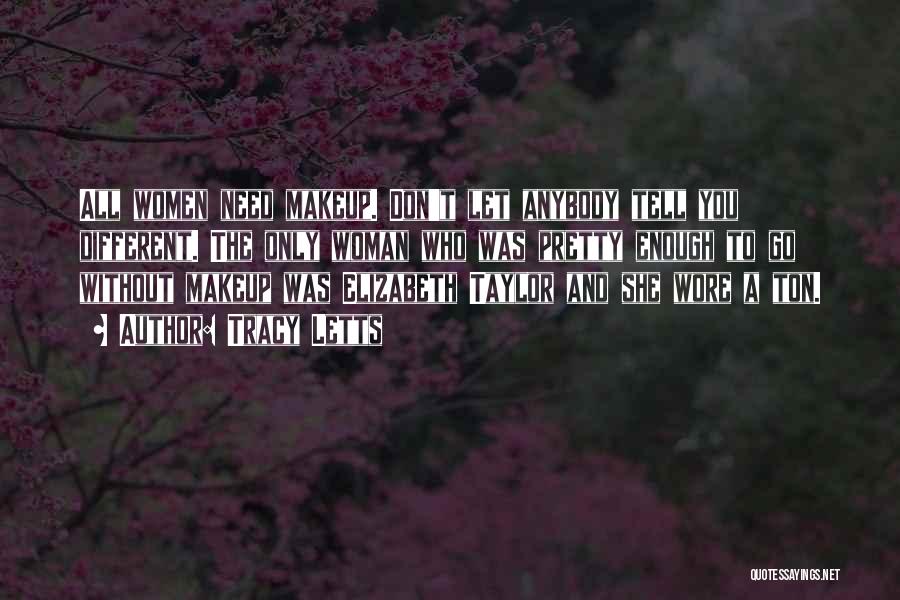 Tracy Letts Quotes: All Women Need Makeup. Don't Let Anybody Tell You Different. The Only Woman Who Was Pretty Enough To Go Without
