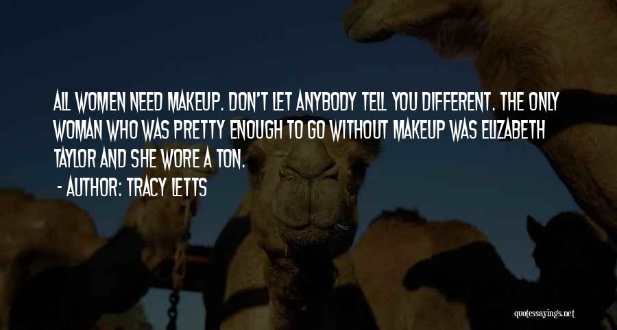 Tracy Letts Quotes: All Women Need Makeup. Don't Let Anybody Tell You Different. The Only Woman Who Was Pretty Enough To Go Without