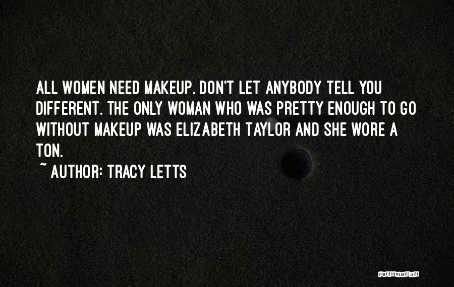 Tracy Letts Quotes: All Women Need Makeup. Don't Let Anybody Tell You Different. The Only Woman Who Was Pretty Enough To Go Without