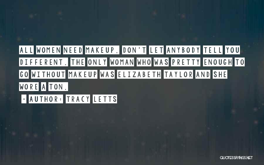 Tracy Letts Quotes: All Women Need Makeup. Don't Let Anybody Tell You Different. The Only Woman Who Was Pretty Enough To Go Without