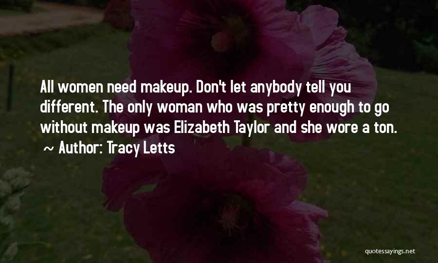Tracy Letts Quotes: All Women Need Makeup. Don't Let Anybody Tell You Different. The Only Woman Who Was Pretty Enough To Go Without