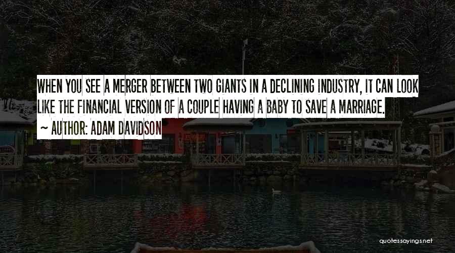 Adam Davidson Quotes: When You See A Merger Between Two Giants In A Declining Industry, It Can Look Like The Financial Version Of