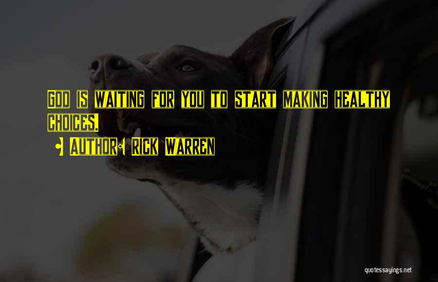 Rick Warren Quotes: God Is Waiting For You To Start Making Healthy Choices.