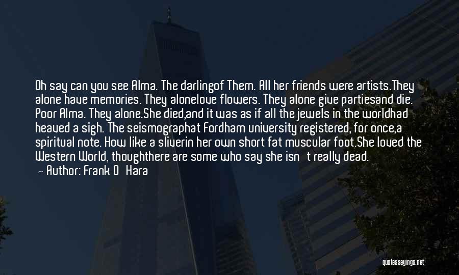 Frank O'Hara Quotes: Oh Say Can You See Alma. The Darlingof Them. All Her Friends Were Artists.they Alone Have Memories. They Alonelove Flowers.