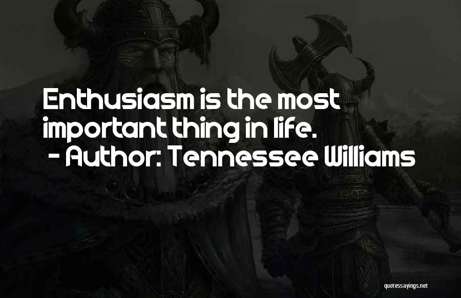 Tennessee Williams Quotes: Enthusiasm Is The Most Important Thing In Life.