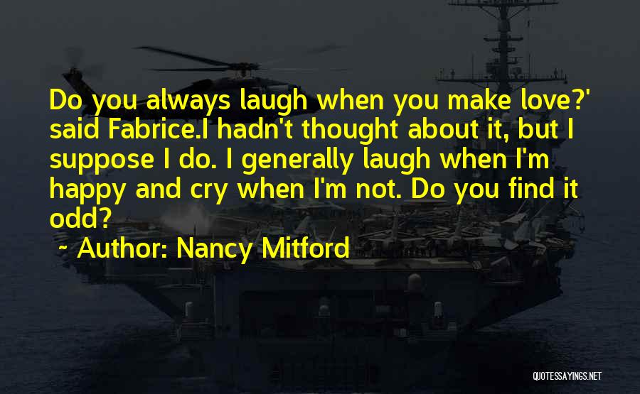 Nancy Mitford Quotes: Do You Always Laugh When You Make Love?' Said Fabrice.i Hadn't Thought About It, But I Suppose I Do. I