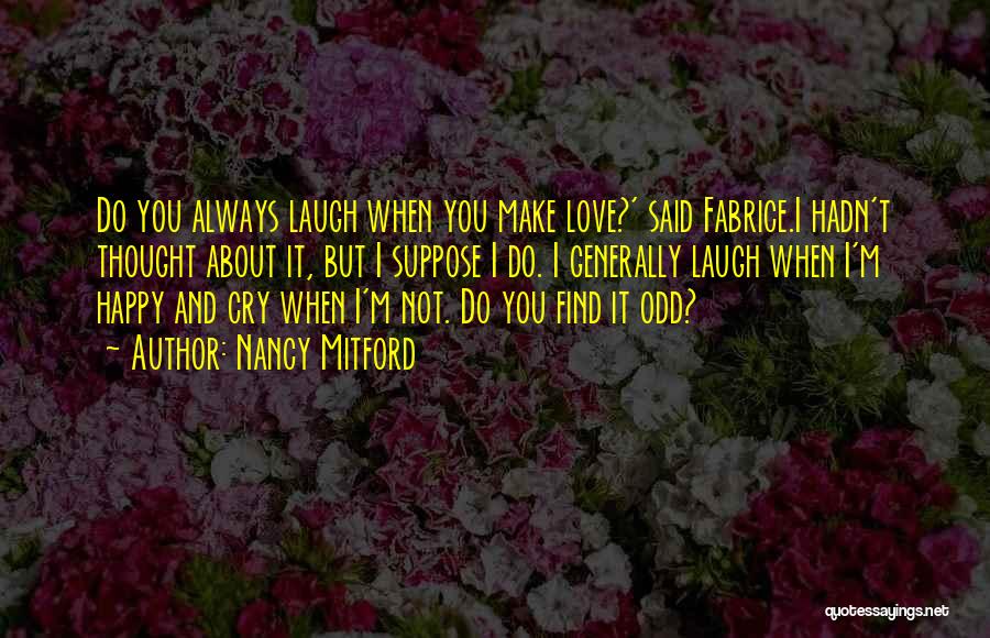 Nancy Mitford Quotes: Do You Always Laugh When You Make Love?' Said Fabrice.i Hadn't Thought About It, But I Suppose I Do. I