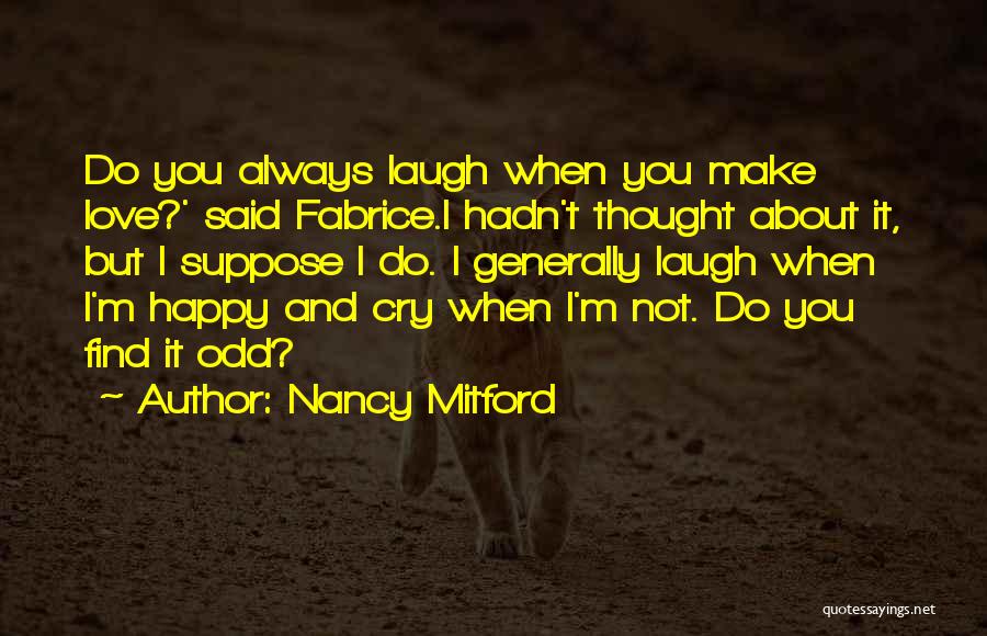 Nancy Mitford Quotes: Do You Always Laugh When You Make Love?' Said Fabrice.i Hadn't Thought About It, But I Suppose I Do. I