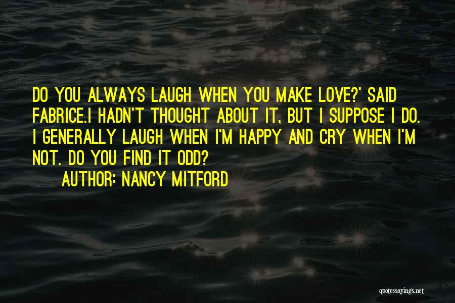 Nancy Mitford Quotes: Do You Always Laugh When You Make Love?' Said Fabrice.i Hadn't Thought About It, But I Suppose I Do. I