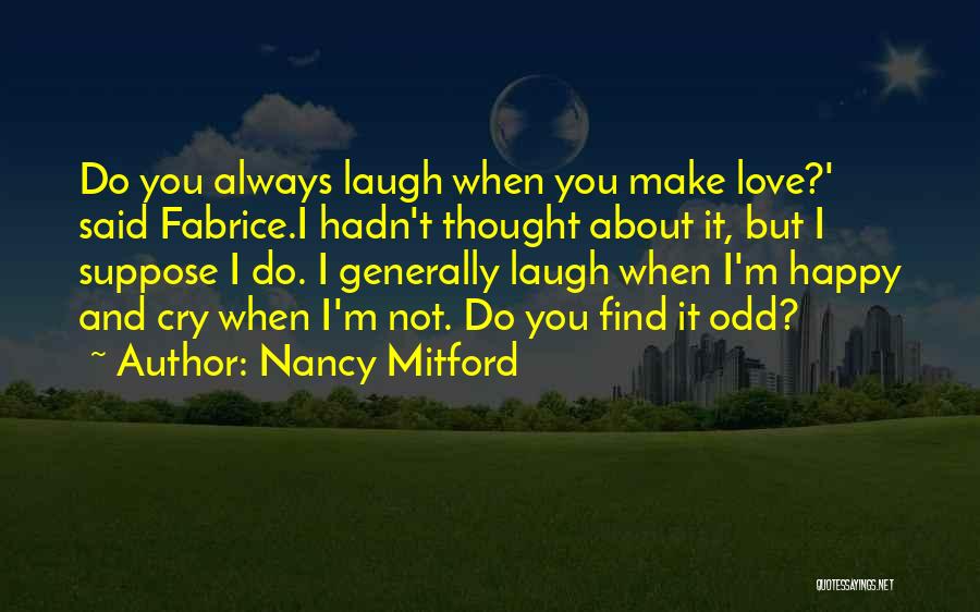 Nancy Mitford Quotes: Do You Always Laugh When You Make Love?' Said Fabrice.i Hadn't Thought About It, But I Suppose I Do. I