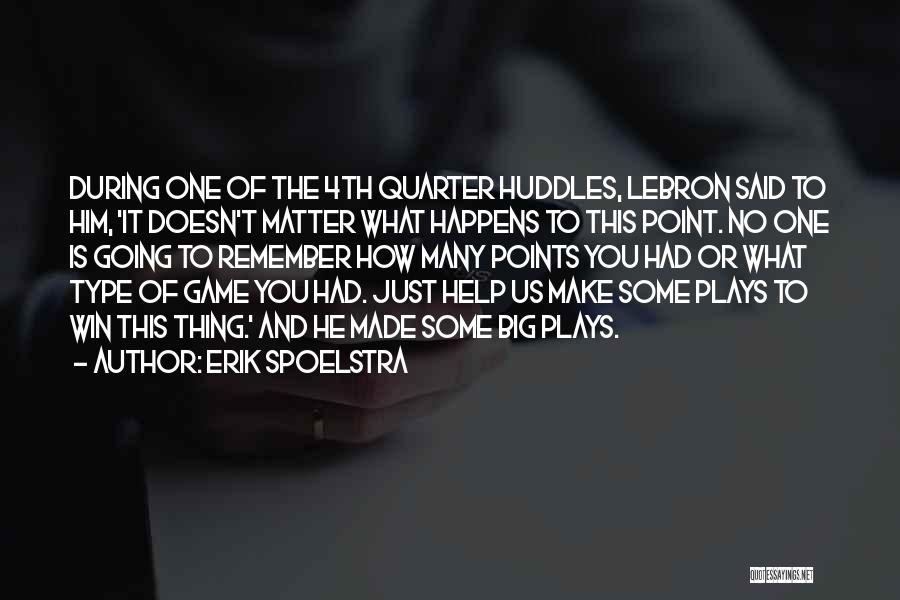 Erik Spoelstra Quotes: During One Of The 4th Quarter Huddles, Lebron Said To Him, 'it Doesn't Matter What Happens To This Point. No