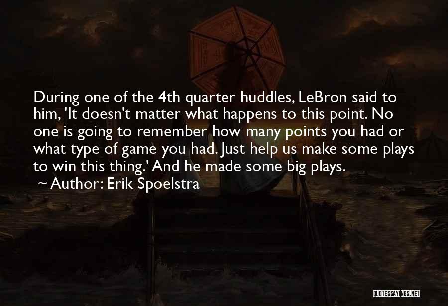 Erik Spoelstra Quotes: During One Of The 4th Quarter Huddles, Lebron Said To Him, 'it Doesn't Matter What Happens To This Point. No