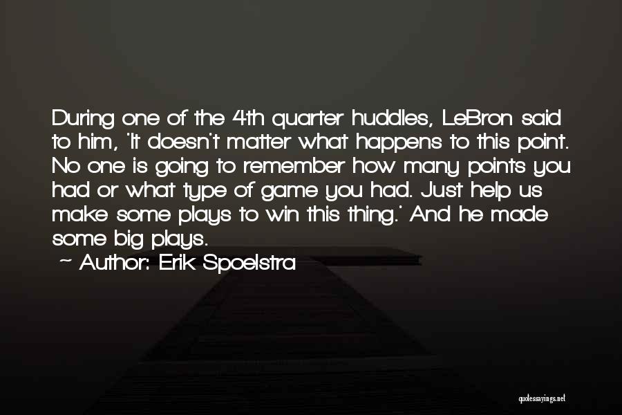 Erik Spoelstra Quotes: During One Of The 4th Quarter Huddles, Lebron Said To Him, 'it Doesn't Matter What Happens To This Point. No