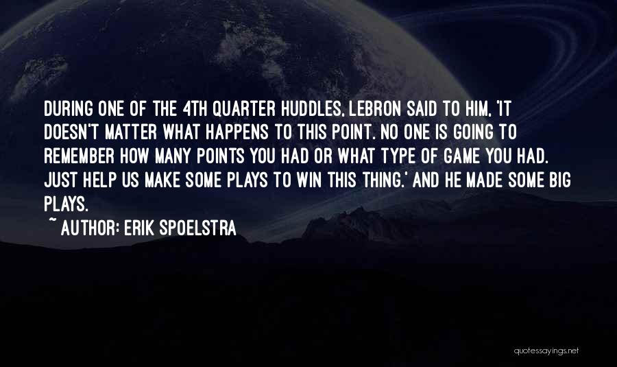 Erik Spoelstra Quotes: During One Of The 4th Quarter Huddles, Lebron Said To Him, 'it Doesn't Matter What Happens To This Point. No