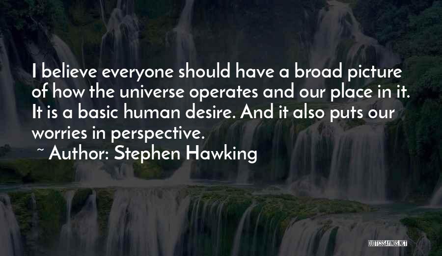 Stephen Hawking Quotes: I Believe Everyone Should Have A Broad Picture Of How The Universe Operates And Our Place In It. It Is