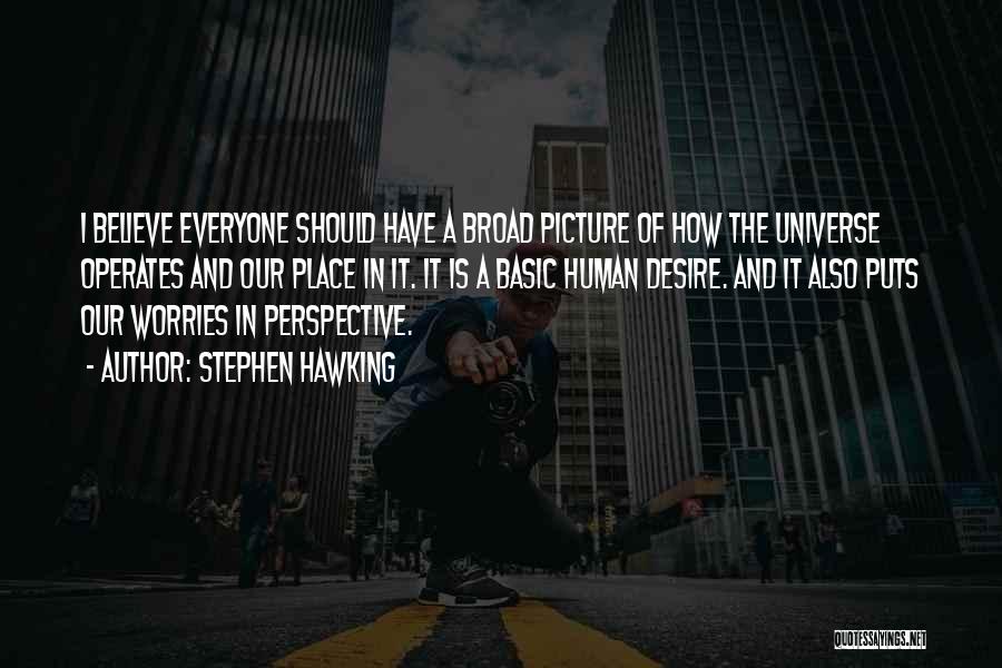 Stephen Hawking Quotes: I Believe Everyone Should Have A Broad Picture Of How The Universe Operates And Our Place In It. It Is