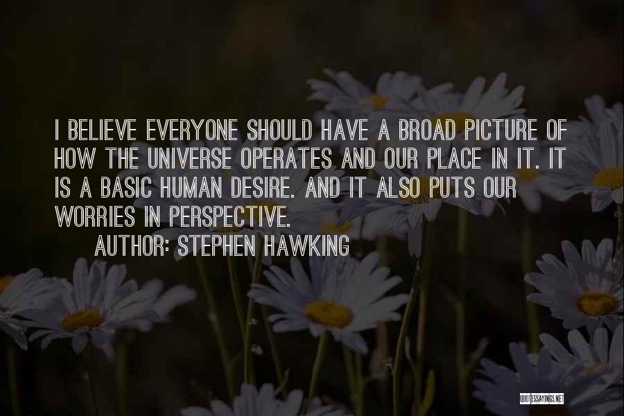 Stephen Hawking Quotes: I Believe Everyone Should Have A Broad Picture Of How The Universe Operates And Our Place In It. It Is