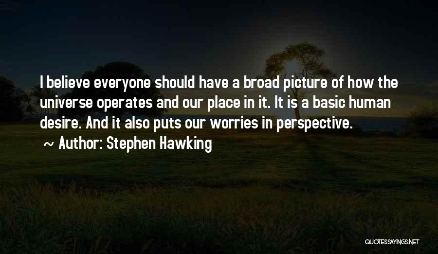 Stephen Hawking Quotes: I Believe Everyone Should Have A Broad Picture Of How The Universe Operates And Our Place In It. It Is