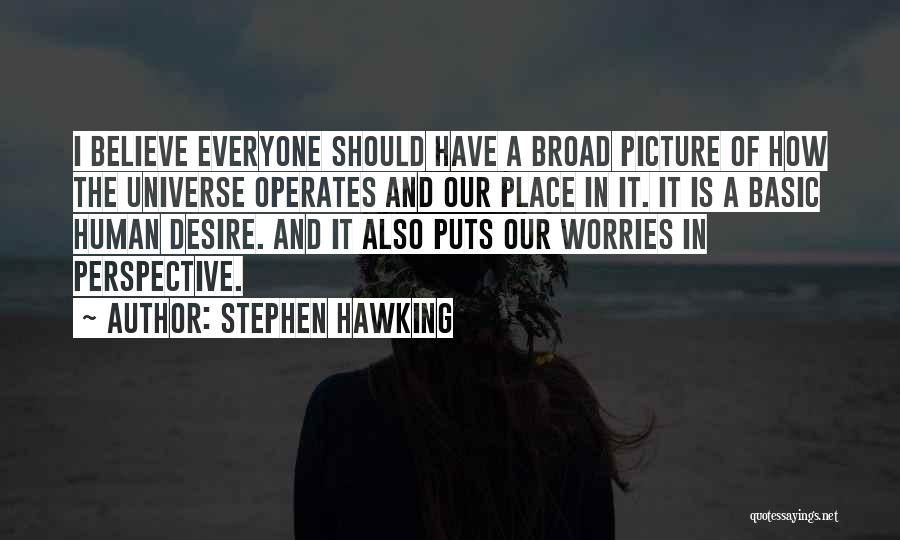 Stephen Hawking Quotes: I Believe Everyone Should Have A Broad Picture Of How The Universe Operates And Our Place In It. It Is