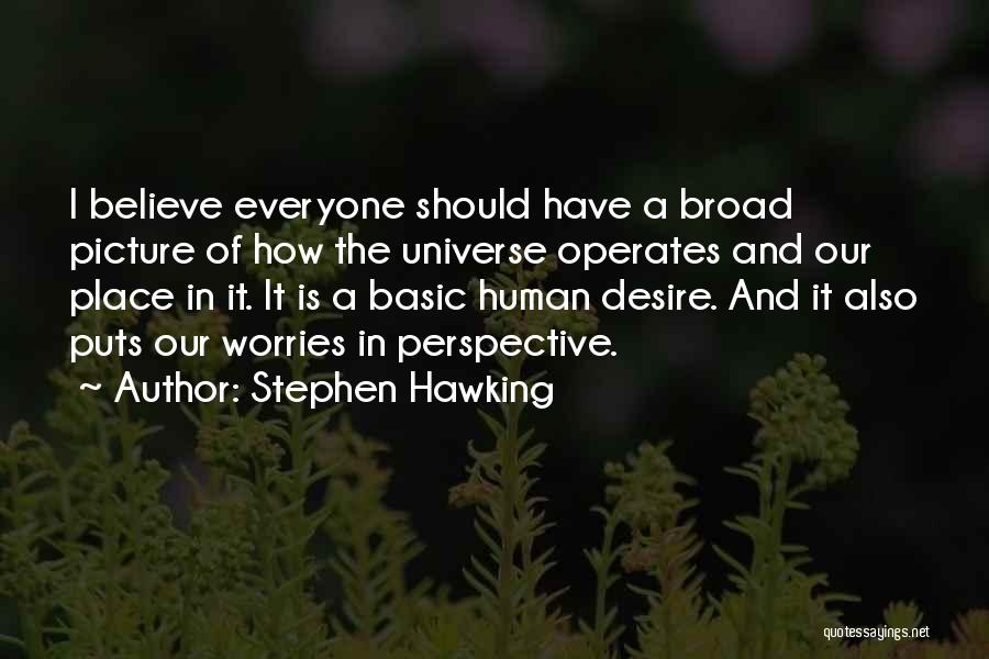 Stephen Hawking Quotes: I Believe Everyone Should Have A Broad Picture Of How The Universe Operates And Our Place In It. It Is