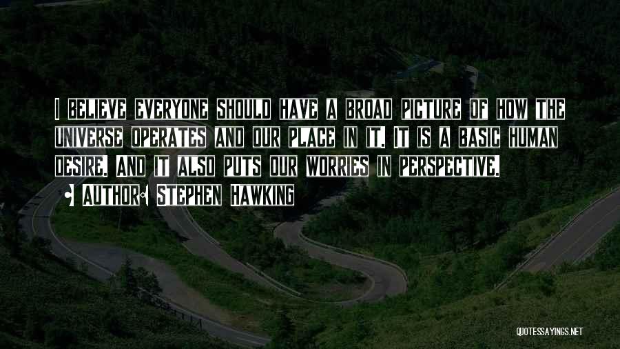 Stephen Hawking Quotes: I Believe Everyone Should Have A Broad Picture Of How The Universe Operates And Our Place In It. It Is