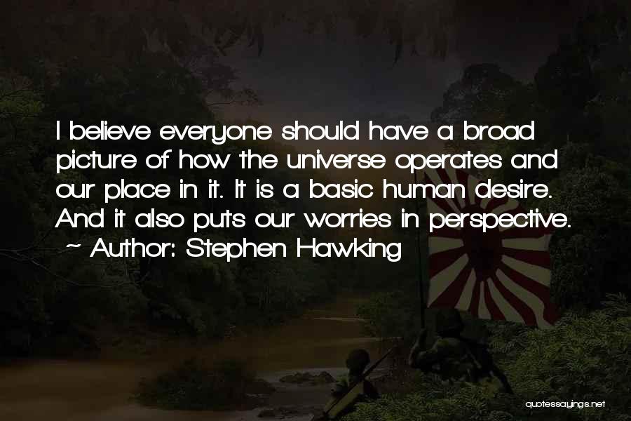 Stephen Hawking Quotes: I Believe Everyone Should Have A Broad Picture Of How The Universe Operates And Our Place In It. It Is