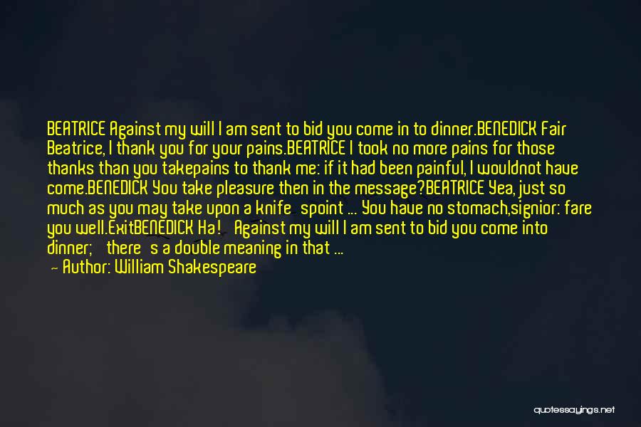 William Shakespeare Quotes: Beatrice Against My Will I Am Sent To Bid You Come In To Dinner.benedick Fair Beatrice, I Thank You For