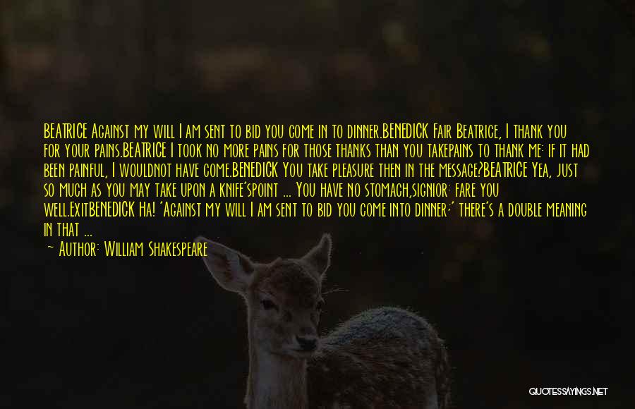 William Shakespeare Quotes: Beatrice Against My Will I Am Sent To Bid You Come In To Dinner.benedick Fair Beatrice, I Thank You For