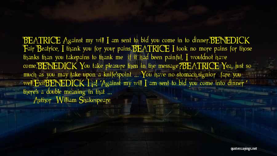 William Shakespeare Quotes: Beatrice Against My Will I Am Sent To Bid You Come In To Dinner.benedick Fair Beatrice, I Thank You For