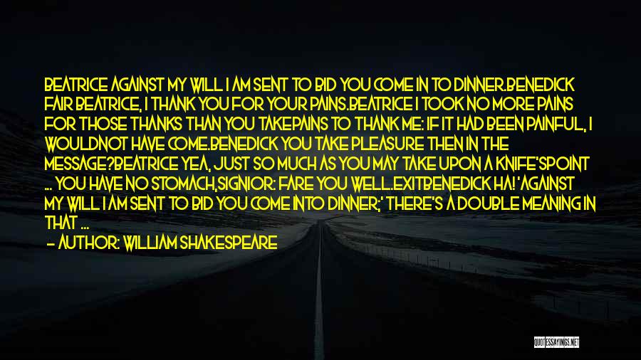 William Shakespeare Quotes: Beatrice Against My Will I Am Sent To Bid You Come In To Dinner.benedick Fair Beatrice, I Thank You For