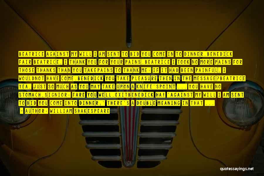 William Shakespeare Quotes: Beatrice Against My Will I Am Sent To Bid You Come In To Dinner.benedick Fair Beatrice, I Thank You For