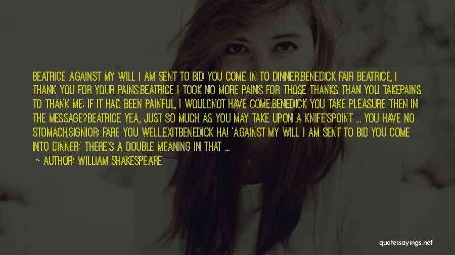 William Shakespeare Quotes: Beatrice Against My Will I Am Sent To Bid You Come In To Dinner.benedick Fair Beatrice, I Thank You For