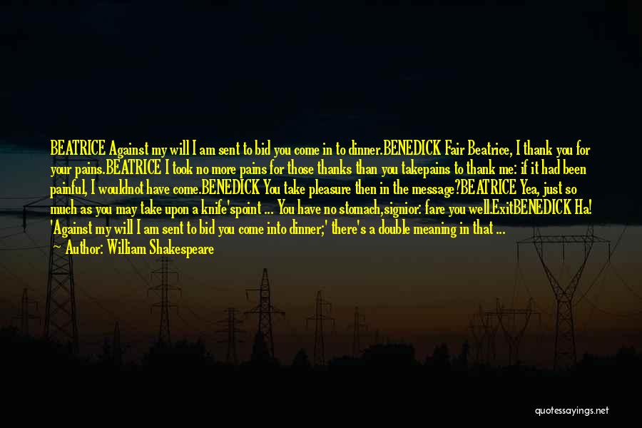 William Shakespeare Quotes: Beatrice Against My Will I Am Sent To Bid You Come In To Dinner.benedick Fair Beatrice, I Thank You For