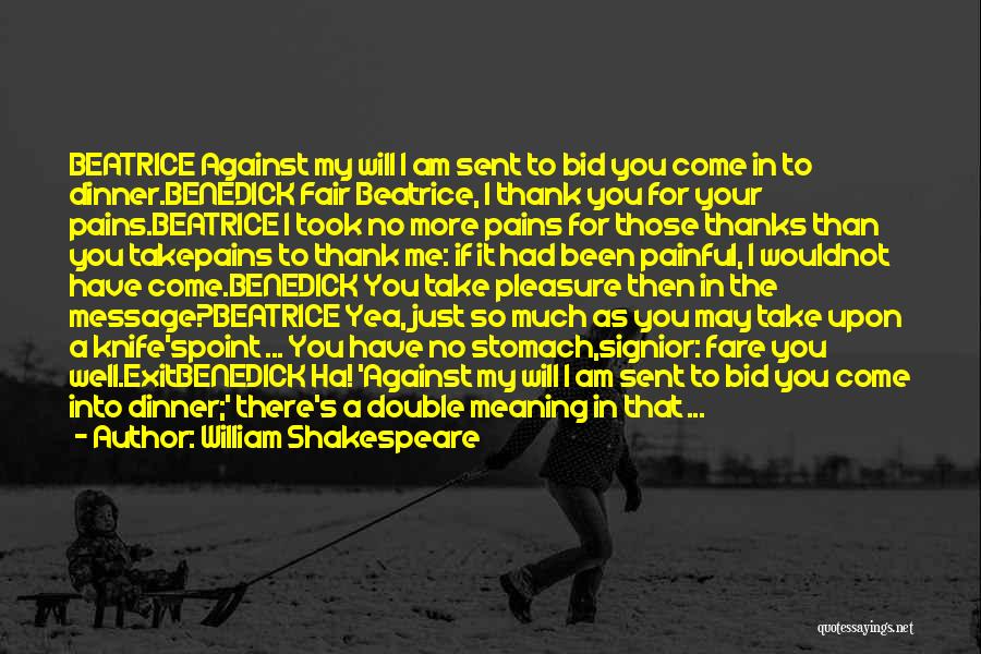 William Shakespeare Quotes: Beatrice Against My Will I Am Sent To Bid You Come In To Dinner.benedick Fair Beatrice, I Thank You For