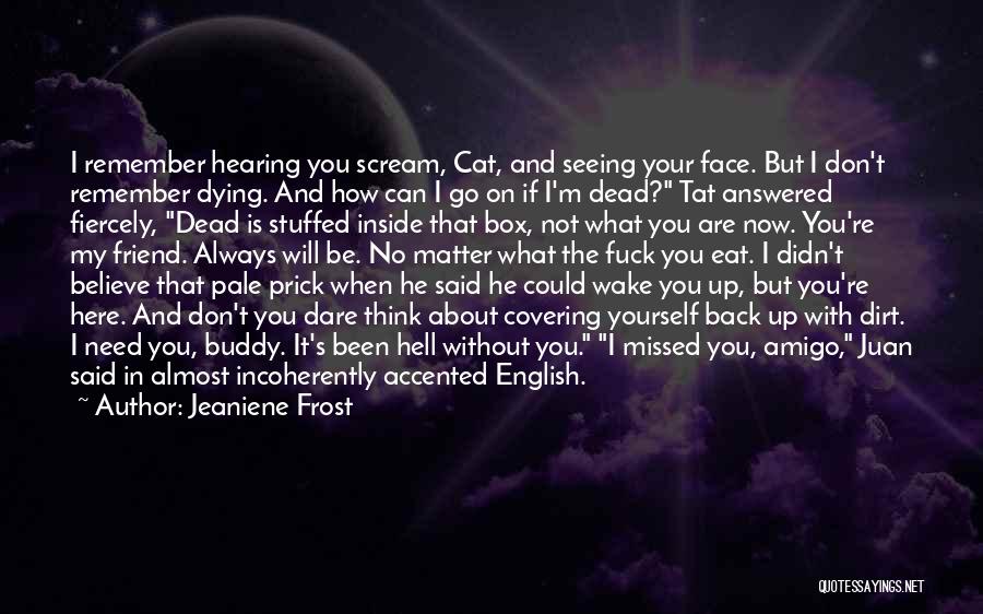 Jeaniene Frost Quotes: I Remember Hearing You Scream, Cat, And Seeing Your Face. But I Don't Remember Dying. And How Can I Go