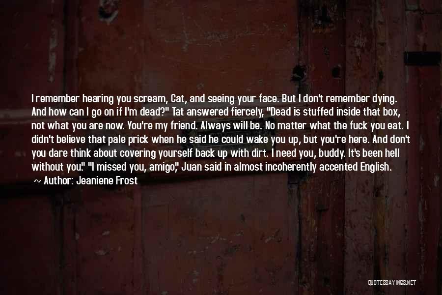 Jeaniene Frost Quotes: I Remember Hearing You Scream, Cat, And Seeing Your Face. But I Don't Remember Dying. And How Can I Go