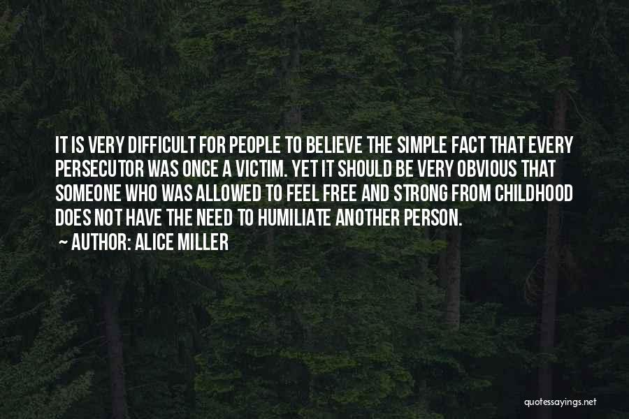 Alice Miller Quotes: It Is Very Difficult For People To Believe The Simple Fact That Every Persecutor Was Once A Victim. Yet It