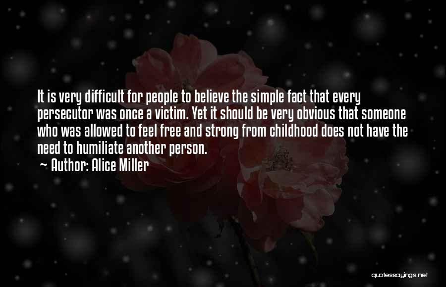 Alice Miller Quotes: It Is Very Difficult For People To Believe The Simple Fact That Every Persecutor Was Once A Victim. Yet It