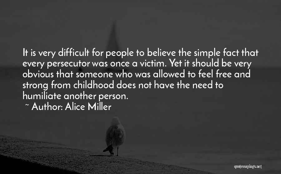 Alice Miller Quotes: It Is Very Difficult For People To Believe The Simple Fact That Every Persecutor Was Once A Victim. Yet It