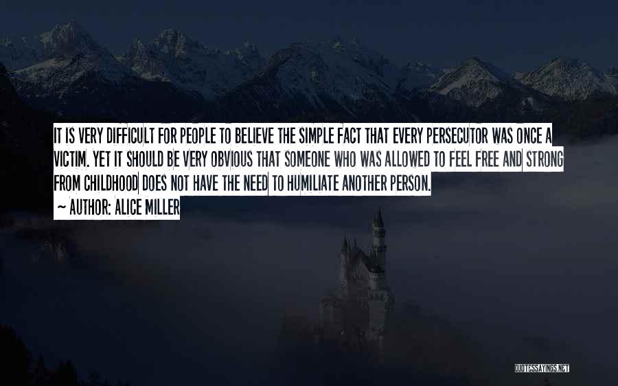 Alice Miller Quotes: It Is Very Difficult For People To Believe The Simple Fact That Every Persecutor Was Once A Victim. Yet It