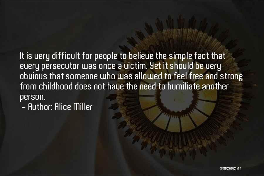 Alice Miller Quotes: It Is Very Difficult For People To Believe The Simple Fact That Every Persecutor Was Once A Victim. Yet It